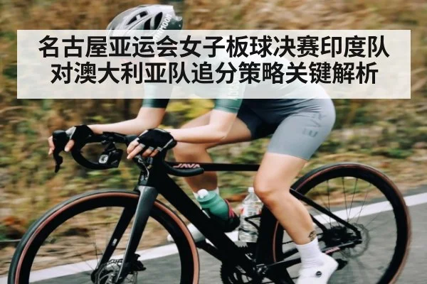 名古屋亚运会女子板球决赛印度队对澳大利亚队追分策略关键解析