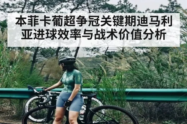 本菲卡葡超争冠关键期迪马利亚进球效率与战术价值分析