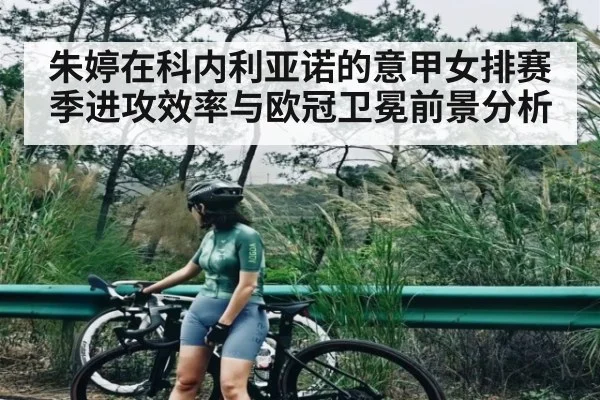 朱婷在科内利亚诺的意甲女排赛季进攻效率与欧冠卫冕前景分析